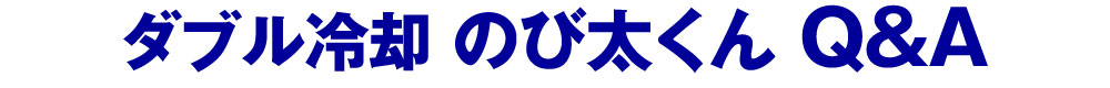 ダブル冷却 のび太くん Q&A